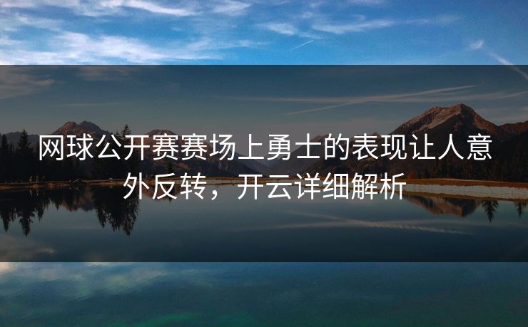 网球公开赛赛场上勇士的表现让人意外反转，开云详细解析