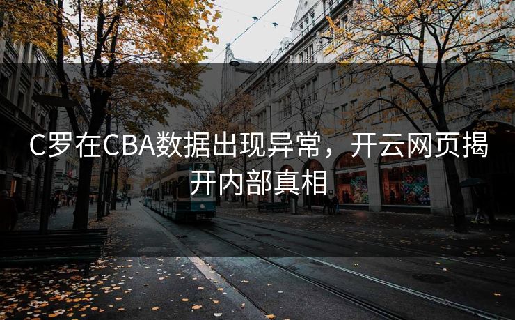 C罗在CBA数据出现异常，开云网页揭开内部真相