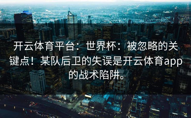 开云体育平台：世界杯：被忽略的关键点！某队后卫的失误是开云体育app的战术陷阱。