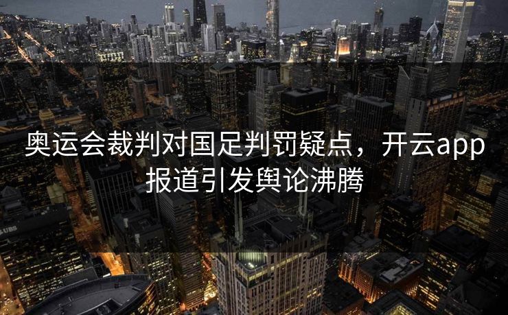 奥运会裁判对国足判罚疑点，开云app报道引发舆论沸腾