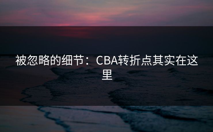 被忽略的细节：CBA转折点其实在这里