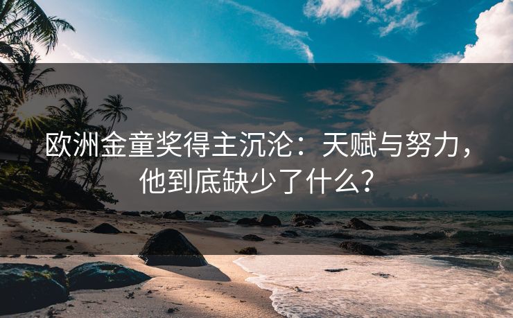 欧洲金童奖得主沉沦：天赋与努力，他到底缺少了什么？