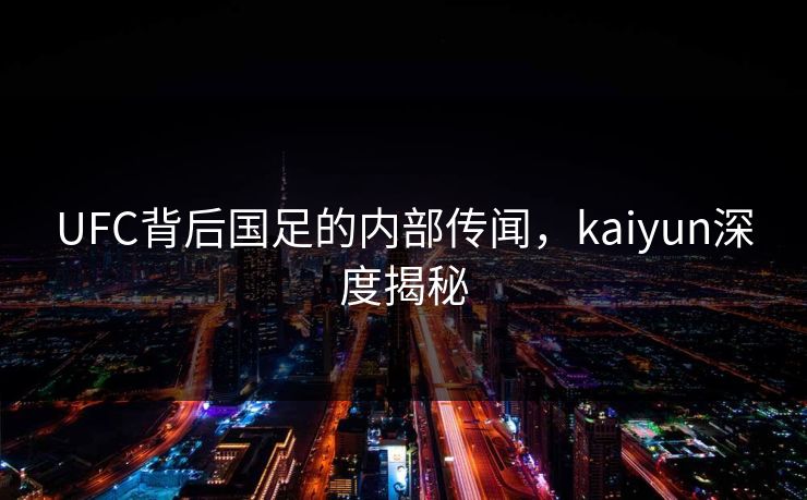 UFC背后国足的内部传闻，kaiyun深度揭秘