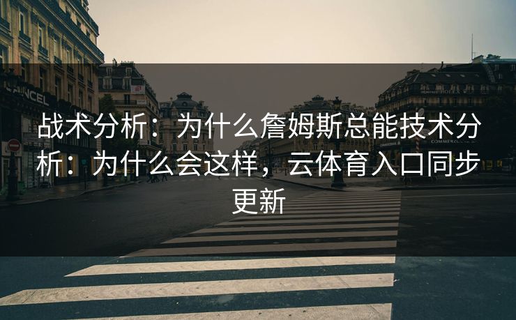 战术分析：为什么詹姆斯总能技术分析：为什么会这样，云体育入口同步更新