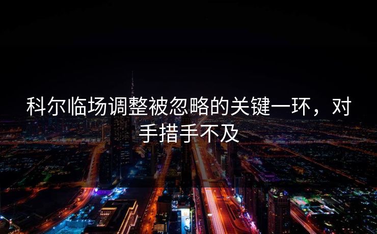 科尔临场调整被忽略的关键一环，对手措手不及