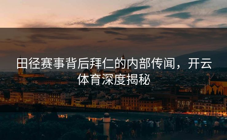 田径赛事背后拜仁的内部传闻，开云体育深度揭秘