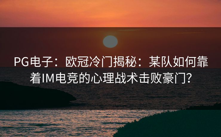 PG电子：欧冠冷门揭秘：某队如何靠着IM电竞的心理战术击败豪门？