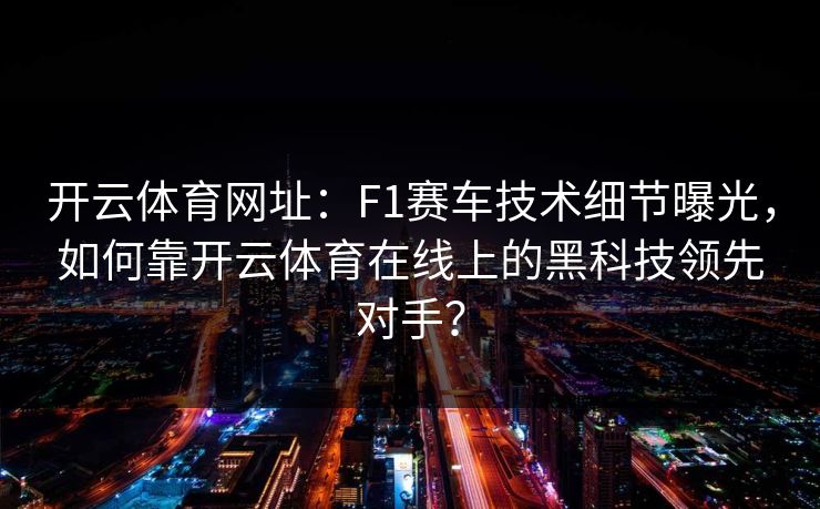 开云体育网址：F1赛车技术细节曝光，如何靠开云体育在线上的黑科技领先对手？