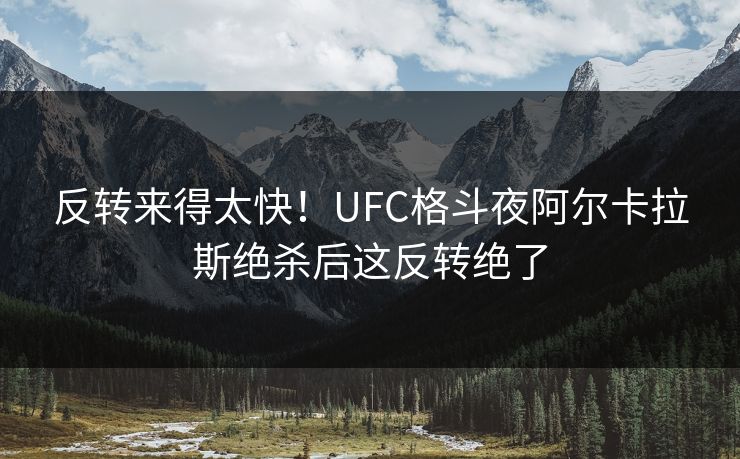 反转来得太快！UFC格斗夜阿尔卡拉斯绝杀后这反转绝了
