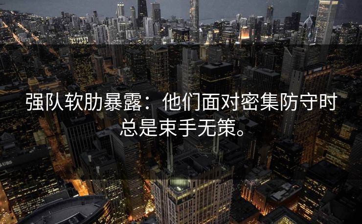 强队软肋暴露:他们面对密集防守时总是束手无策。 强队软肋暴露:他们面对密集防守时总是束手无策。