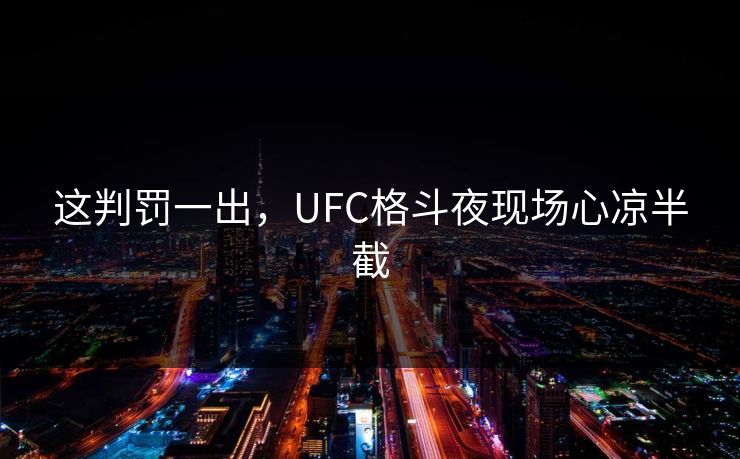 这判罚一出，UFC格斗夜现场心凉半截
