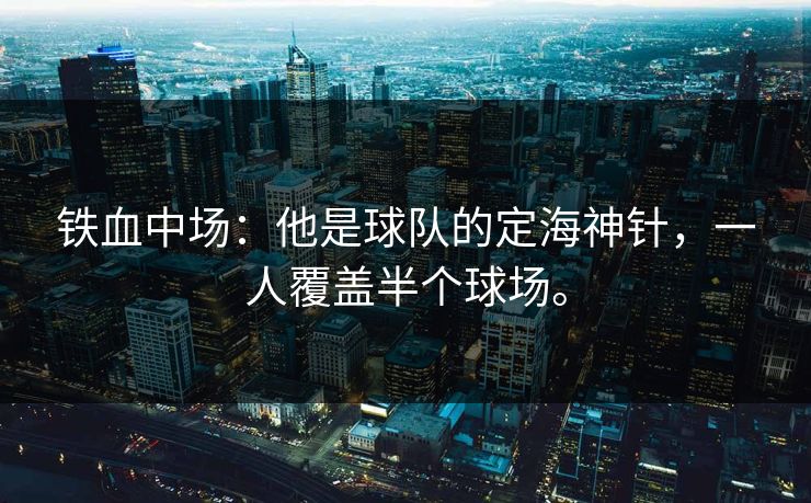 铁血中场：他是球队的定海神针，一人覆盖半个球场。