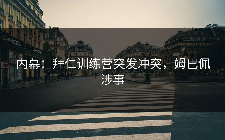 内幕：拜仁训练营突发冲突，姆巴佩涉事