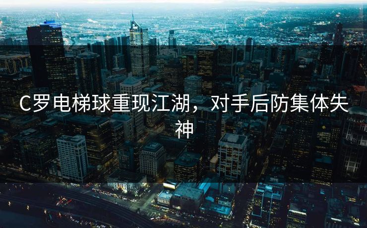 C罗电梯球重现江湖，对手后防集体失神