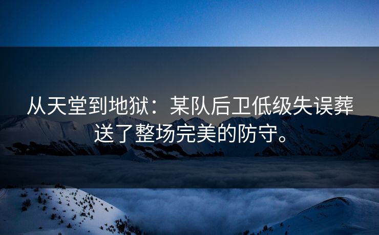 从天堂到地狱：某队后卫低级失误葬送了整场完美的防守。