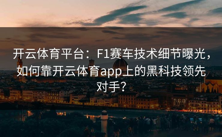 开云体育平台：F1赛车技术细节曝光，如何靠开云体育app上的黑科技领先对手？