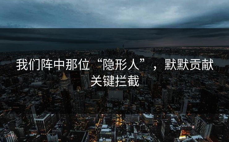 我们阵中那位“隐形人”，默默贡献关键拦截