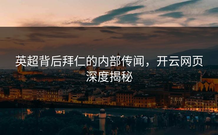 英超背后拜仁的内部传闻，开云网页深度揭秘