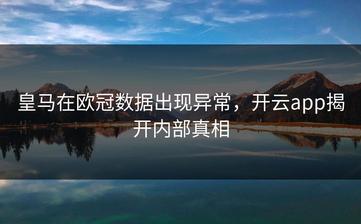 皇马在欧冠数据出现异常，开云app揭开内部真相