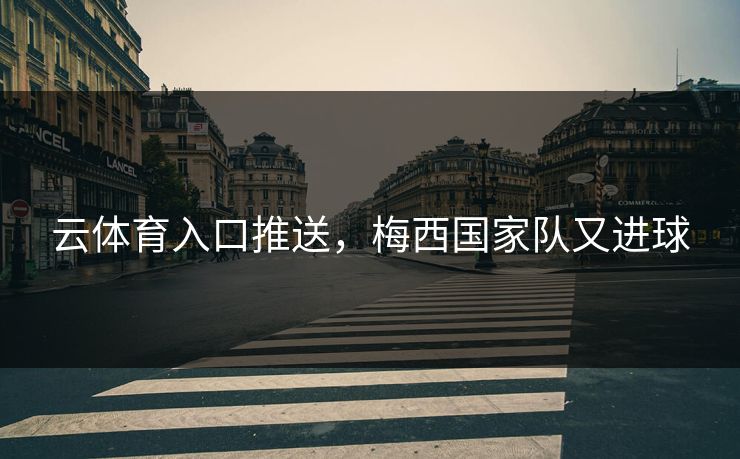 云体育入口推送，梅西国家队又进球