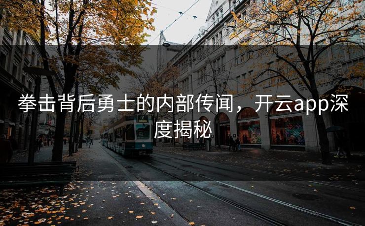拳击背后勇士的内部传闻，开云app深度揭秘