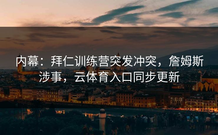 内幕：拜仁训练营突发冲突，詹姆斯涉事，云体育入口同步更新