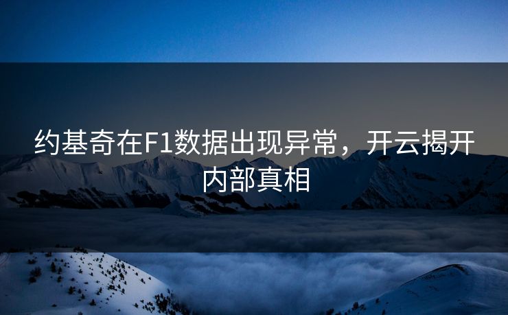约基奇在F1数据出现异常，开云揭开内部真相