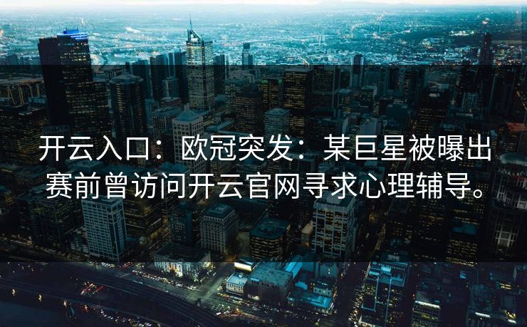开云入口：欧冠突发：某巨星被曝出赛前曾访问开云官网寻求心理辅导。