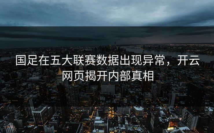 国足在五大联赛数据出现异常，开云网页揭开内部真相