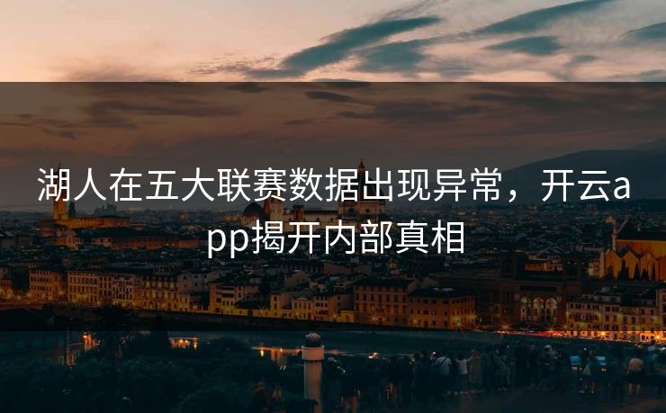 湖人在五大联赛数据出现异常，开云app揭开内部真相