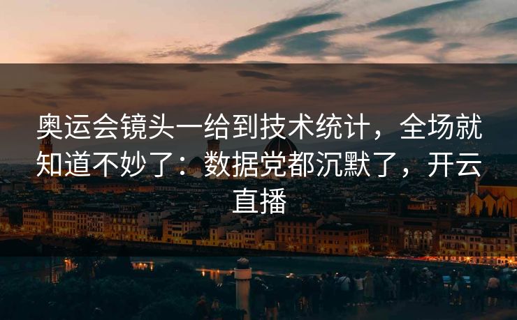 奥运会镜头一给到技术统计，全场就知道不妙了：数据党都沉默了，开云直播