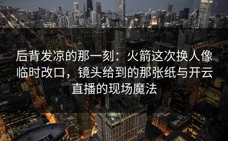 后背发凉的那一刻：火箭这次换人像临时改口，镜头给到的那张纸与开云直播的现场魔法