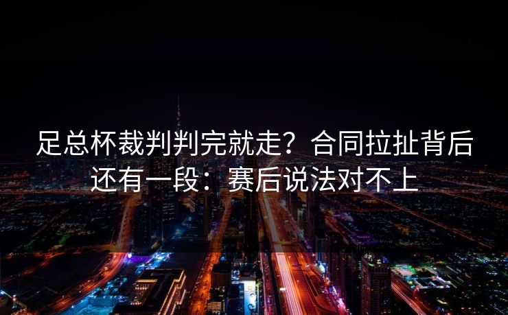 足总杯裁判判完就走？合同拉扯背后还有一段：赛后说法对不上