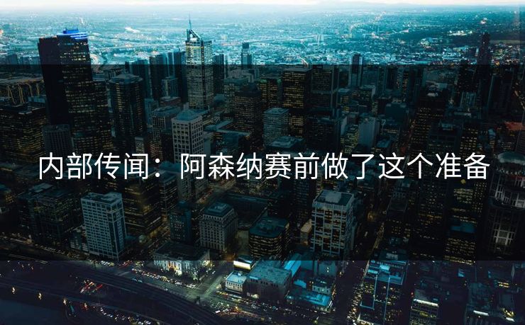 内部传闻：阿森纳赛前做了这个准备